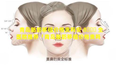 青岛脂肪移植价格贵吗安 🐛 全医院推荐「青岛脂肪移植价格贵吗安全医院推荐 🐦 医生」